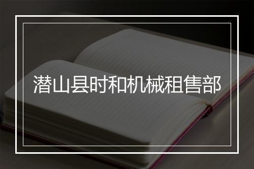 潜山县时和机械租售部