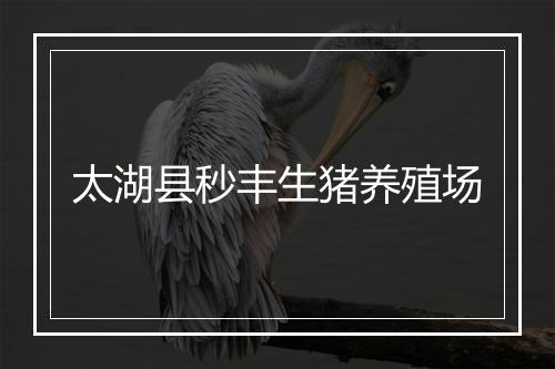太湖县秒丰生猪养殖场