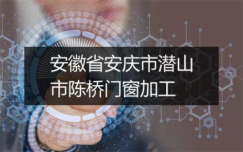安徽省安庆市潜山市陈桥门窗加工