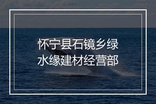 怀宁县石镜乡绿水缘建材经营部