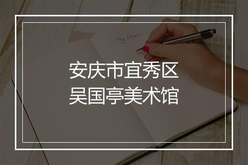 安庆市宜秀区吴国亭美术馆