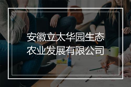 安徽立太华园生态农业发展有限公司