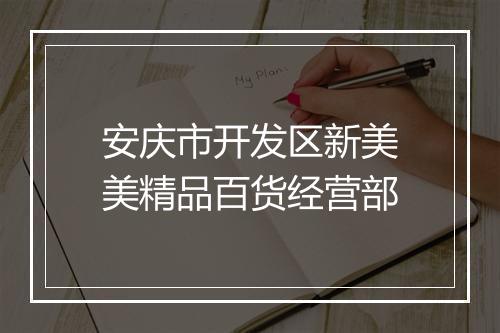 安庆市开发区新美美精品百货经营部