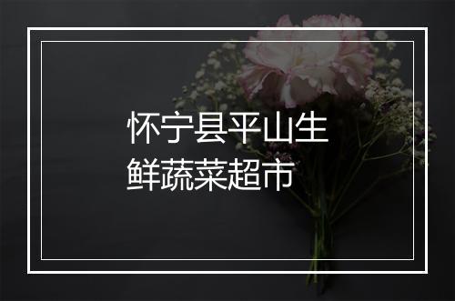 怀宁县平山生鲜蔬菜超市
