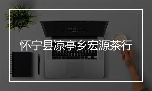 怀宁县凉亭乡宏源茶行