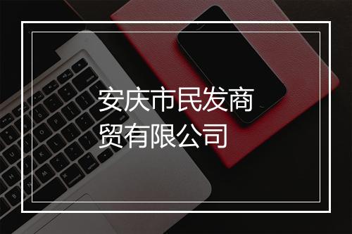 安庆市民发商贸有限公司