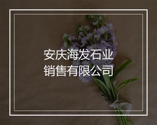 安庆海发石业销售有限公司
