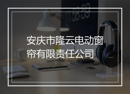 安庆市隆云电动窗帘有限责任公司