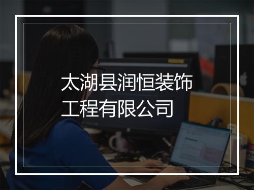 太湖县润恒装饰工程有限公司