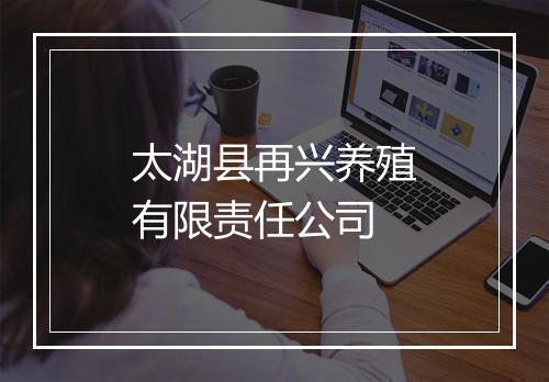 太湖县再兴养殖有限责任公司
