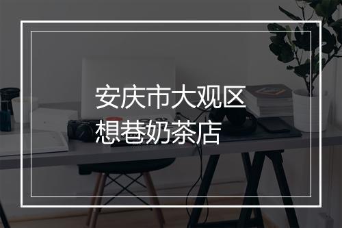 安庆市大观区想巷奶茶店