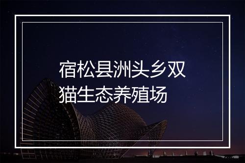宿松县洲头乡双猫生态养殖场