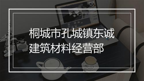 桐城市孔城镇东诚建筑材料经营部