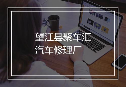 望江县聚车汇汽车修理厂