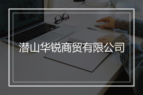潜山华锐商贸有限公司