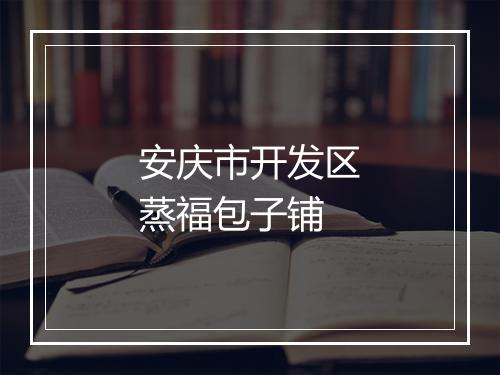 安庆市开发区蒸福包子铺