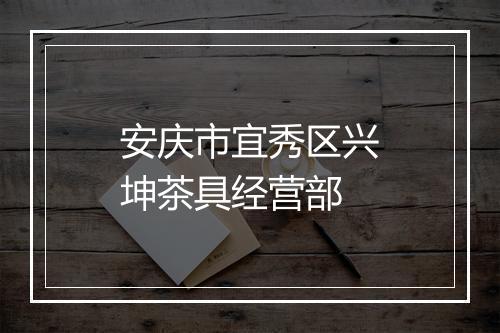 安庆市宜秀区兴坤茶具经营部