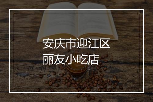 安庆市迎江区丽友小吃店