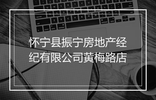 怀宁县振宁房地产经纪有限公司黄梅路店