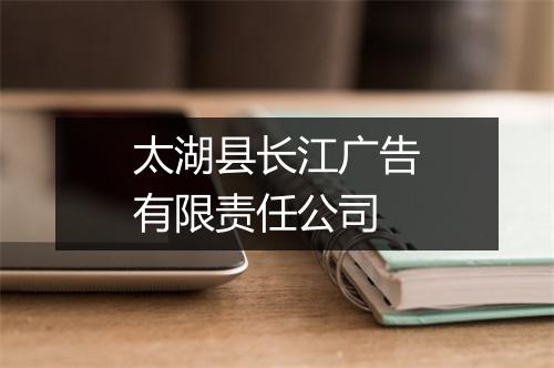 太湖县长江广告有限责任公司