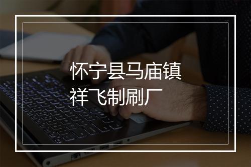 怀宁县马庙镇祥飞制刷厂