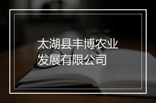 太湖县丰博农业发展有限公司