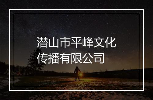 潜山市平峰文化传播有限公司