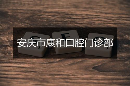 安庆市康和口腔门诊部