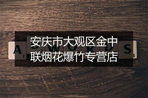 安庆市大观区金中联烟花爆竹专营店