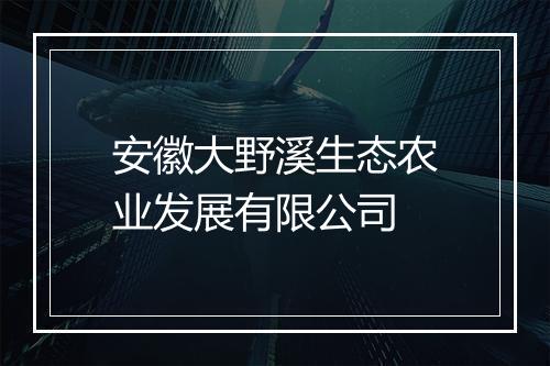 安徽大野溪生态农业发展有限公司