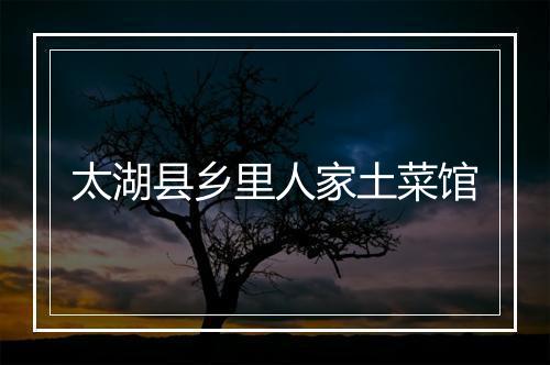 太湖县乡里人家土菜馆