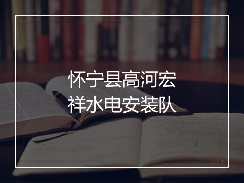 怀宁县高河宏祥水电安装队