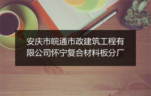 安庆市皖通市政建筑工程有限公司怀宁复合材料板分厂