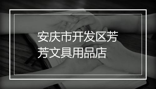 安庆市开发区芳芳文具用品店