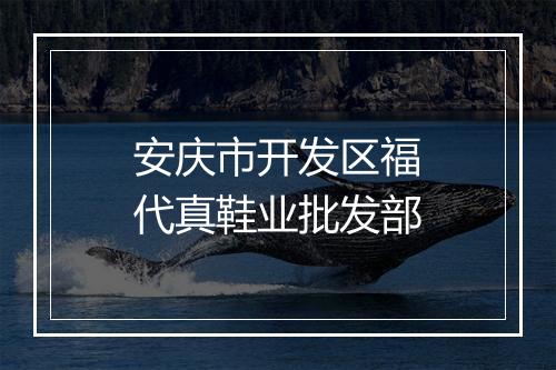 安庆市开发区福代真鞋业批发部