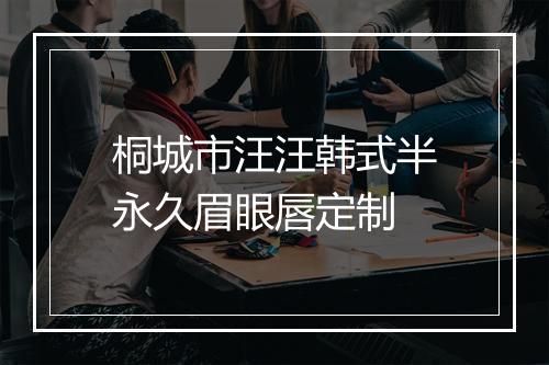 桐城市汪汪韩式半永久眉眼唇定制