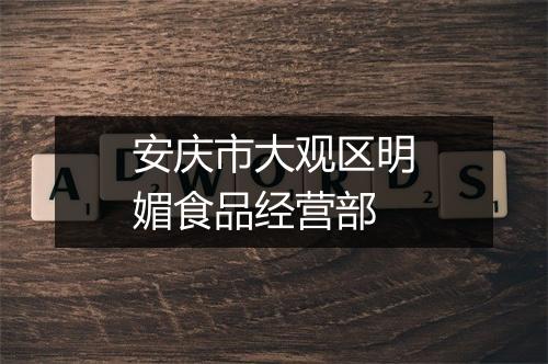 安庆市大观区明媚食品经营部
