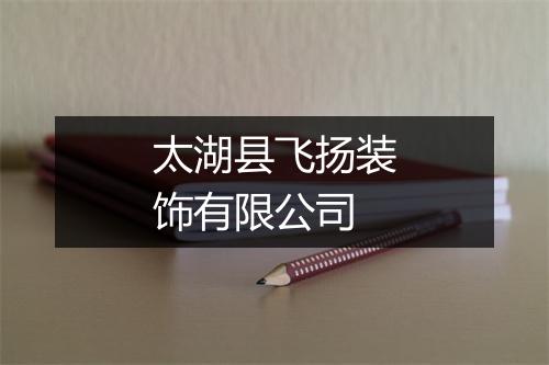 太湖县飞扬装饰有限公司