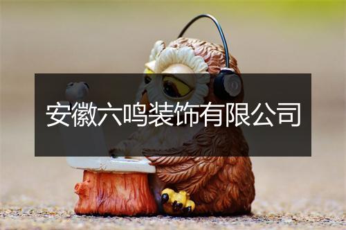 安徽六鸣装饰有限公司