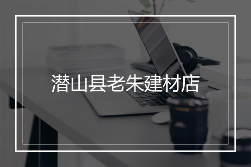 潜山县老朱建材店