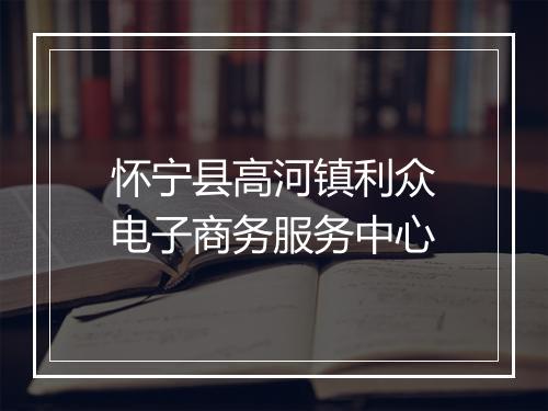 怀宁县高河镇利众电子商务服务中心