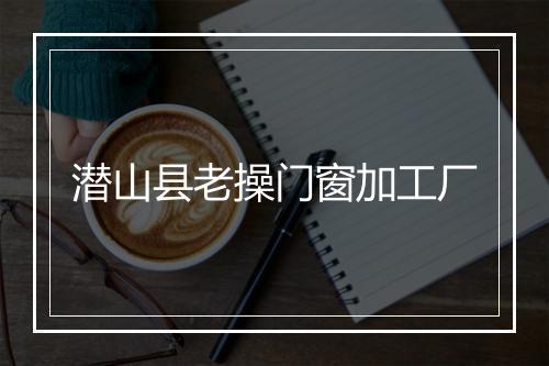 潜山县老操门窗加工厂
