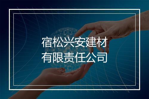 宿松兴安建材有限责任公司