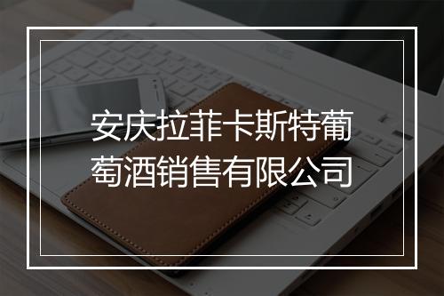 安庆拉菲卡斯特葡萄酒销售有限公司