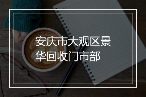 安庆市大观区景华回收门市部