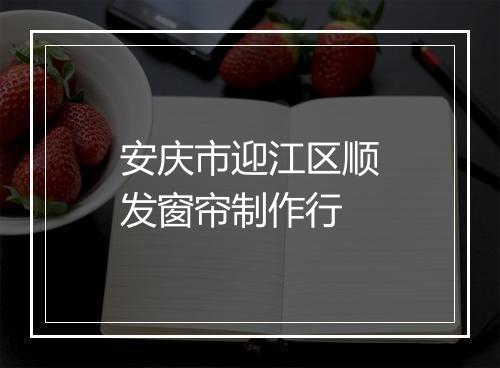 安庆市迎江区顺发窗帘制作行
