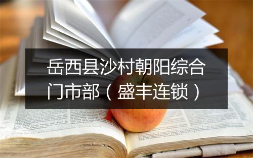 岳西县沙村朝阳综合门市部（盛丰连锁）