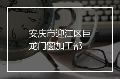 安庆市迎江区巨龙门窗加工部