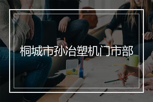 桐城市孙冶塑机门市部