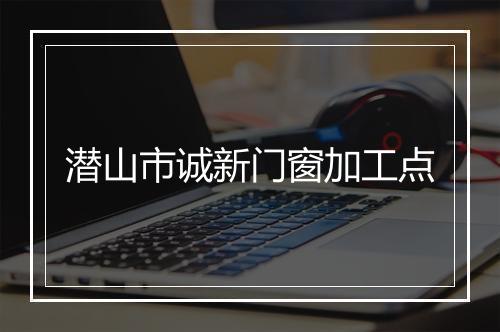 潜山市诚新门窗加工点